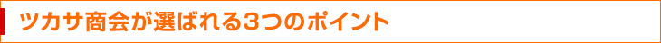 ツカサ商会が選ばれる3つのポイント