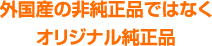 外国産の非純正品ではなく オリジナル純正品